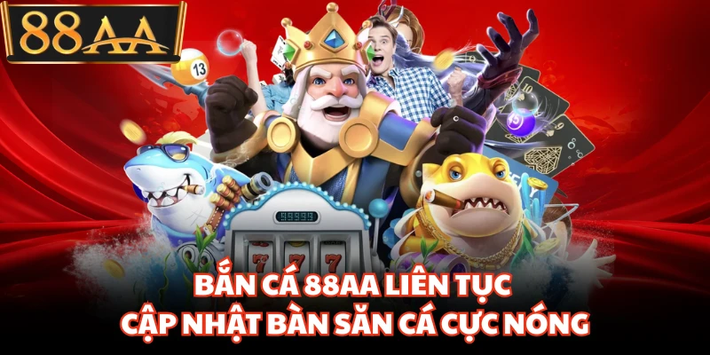 Bắn cá 88AA liên tục cập nhật bàn săn cá cực nóng