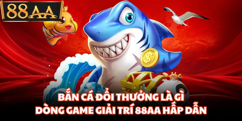 Bắn Cá Đổi Thưởng Là Gì - Dòng Game Giải Trí 88aa Hấp Dẫn