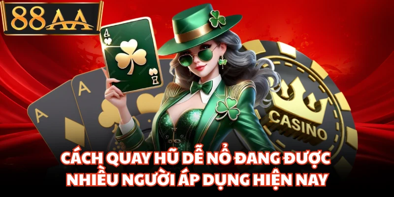 Cách Quay Hũ Dễ Nổ Đang Được Nhiều Người Áp Dụng Hiện Nay