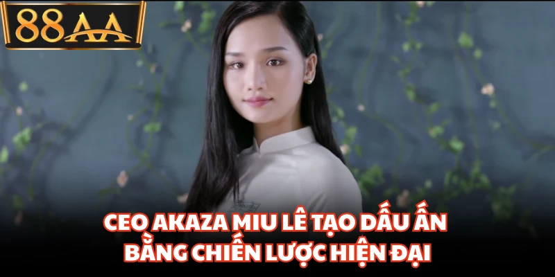 CEO Akaza Miu Lê tạo dấu ấn bằng chiến lược hiện đại
