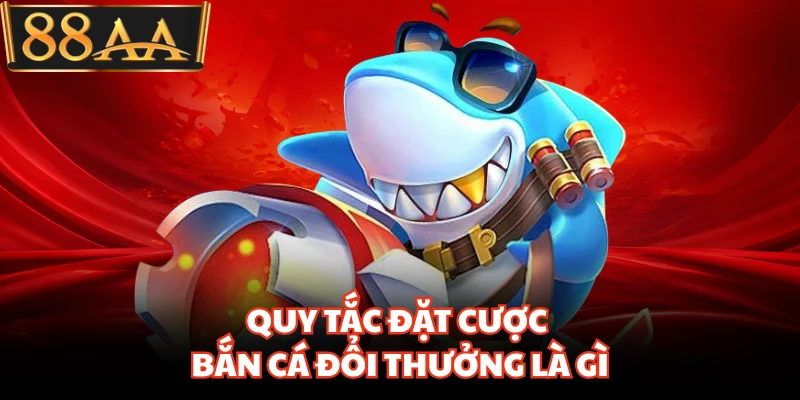 Quy tắc đặt cược bắn cá đổi thưởng là gì