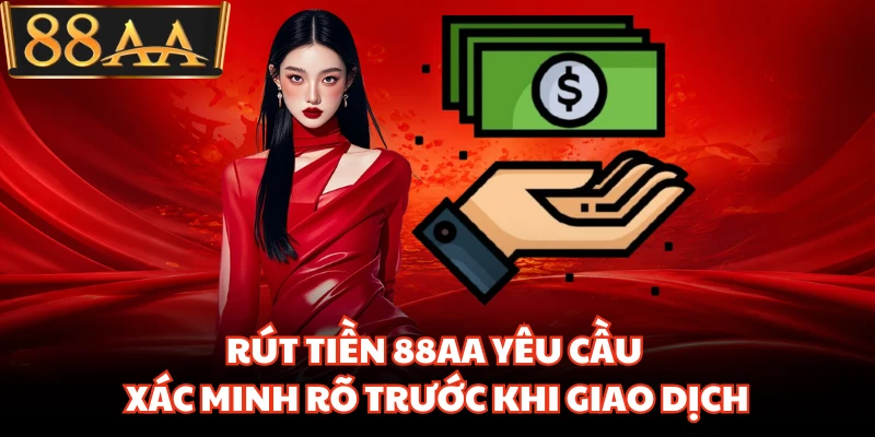 Rút tiền 88AA yêu cầu xác minh rõ trước khi giao dịch