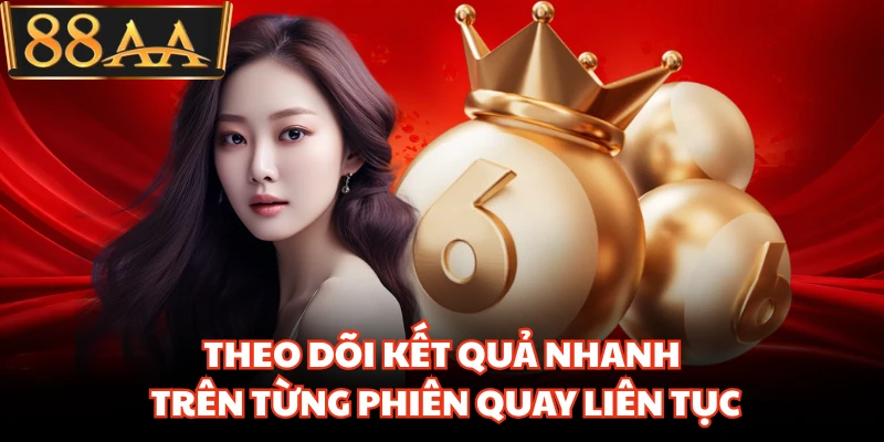 Theo dõi kết quả nhanh trên từng phiên quay liên tục