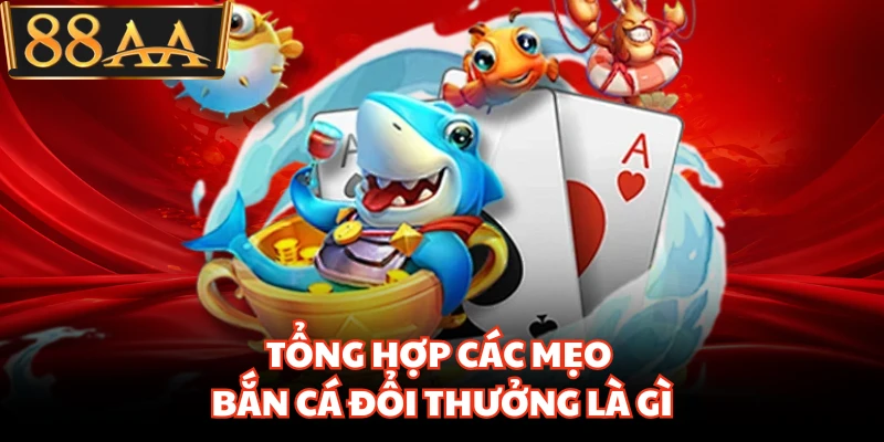 Tổng hợp các mẹo bắn cá đổi thưởng là gì