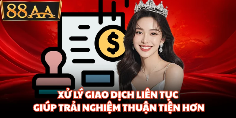 Xử lý giao dịch liên tục giúp trải nghiệm thuận tiện hơn